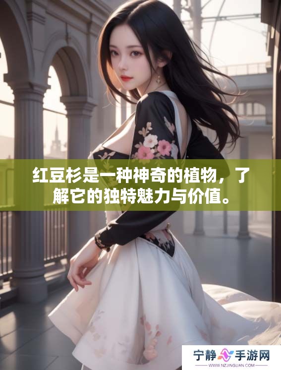 红豆杉是一种神奇的植物，了解它的独特魅力与价值。
