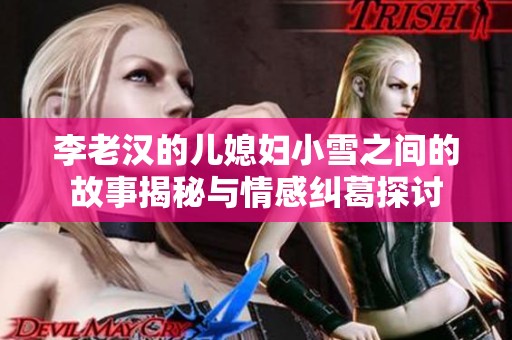李老汉的儿媳妇小雪之间的故事揭秘与情感纠葛探讨