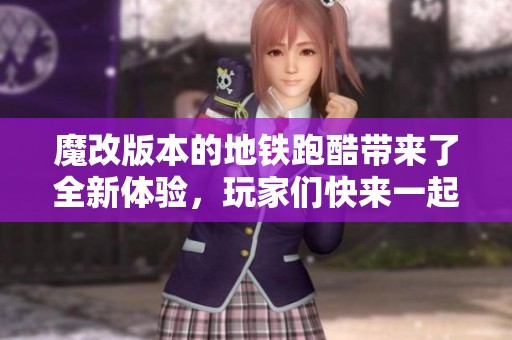 魔改版本的地铁跑酷带来了全新体验，玩家们快来一起挑战吧！
