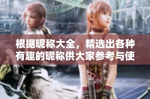 根据昵称大全，精选出各种有趣的昵称供大家参考与使用。