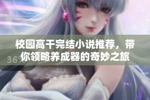 校园高干完结小说推荐，带你领略养成器的奇妙之旅