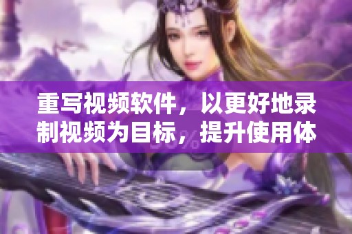 重写视频软件，以更好地录制视频为目标，提升使用体验提高质量