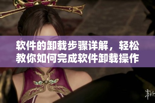 软件的卸载步骤详解，轻松教你如何完成软件卸载操作