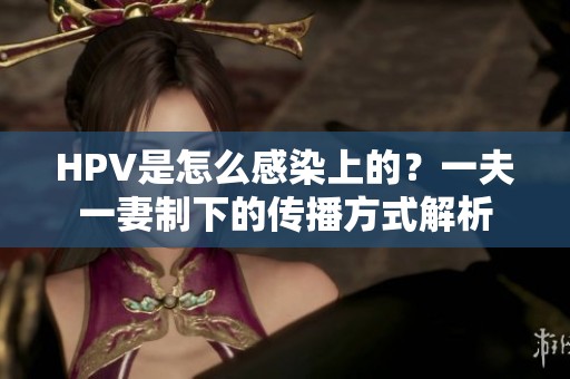 HPV是怎么感染上的？一夫一妻制下的传播方式解析