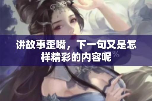 讲故事歪嘴，下一句又是怎样精彩的内容呢
