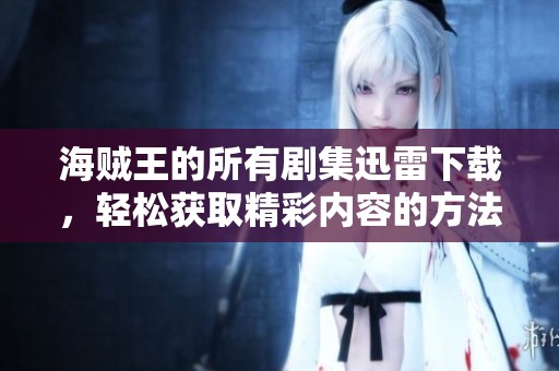 海贼王的所有剧集迅雷下载，轻松获取精彩内容的方法介绍