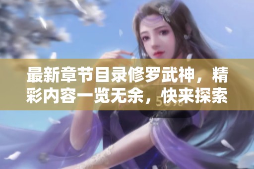 最新章节目录修罗武神，精彩内容一览无余，快来探索吧！