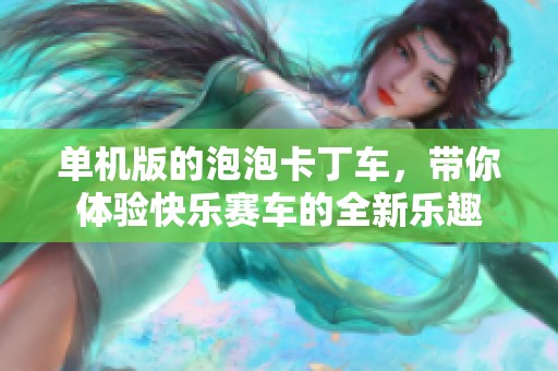 单机版的泡泡卡丁车，带你体验快乐赛车的全新乐趣