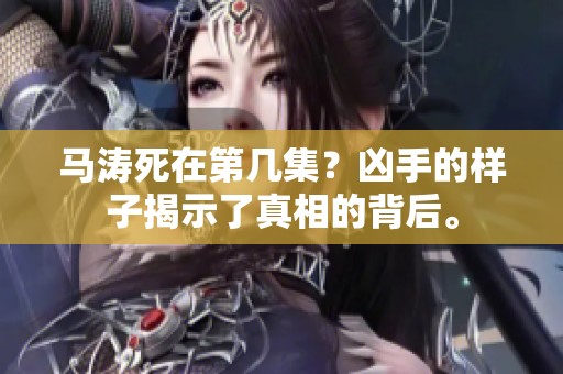 马涛死在第几集？凶手的样子揭示了真相的背后。