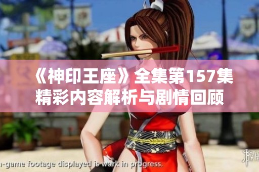 《神印王座》全集第157集精彩内容解析与剧情回顾