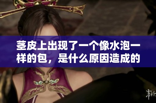 茎皮上出现了一个像水泡一样的包，是什么原因造成的呢