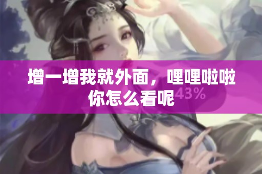 增一增我就外面，哩哩啦啦你怎么看呢
