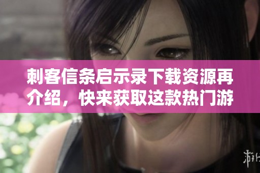 刺客信条启示录下载资源再介绍，快来获取这款热门游戏吧
