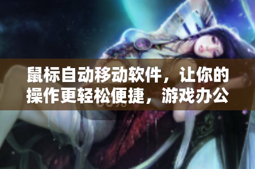 鼠标自动移动软件，让你的操作更轻松便捷，游戏办公都能使用
