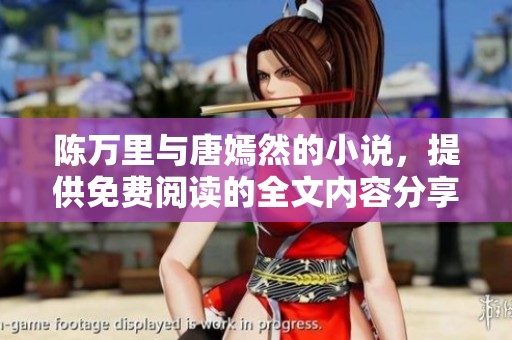 陈万里与唐嫣然的小说，提供免费阅读的全文内容分享
