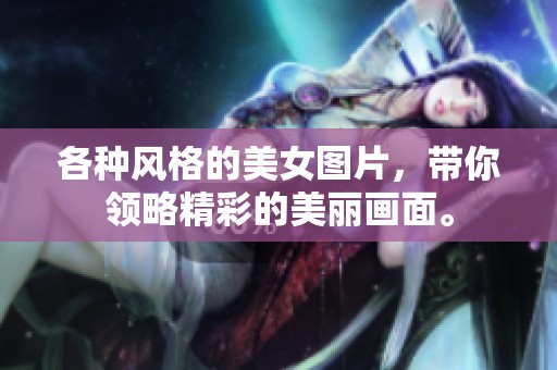 各种风格的美女图片，带你领略精彩的美丽画面。