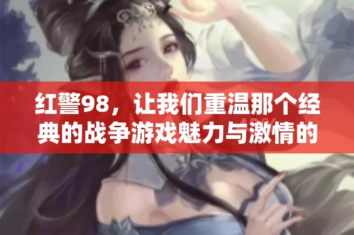 红警98，让我们重温那个经典的战争游戏魅力与激情的年代