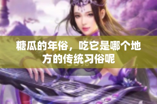 糖瓜的年俗，吃它是哪个地方的传统习俗呢
