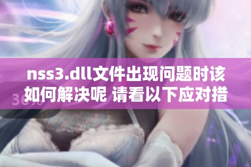 nss3.dll文件出现问题时该如何解决呢 请看以下应对措施和方法分享