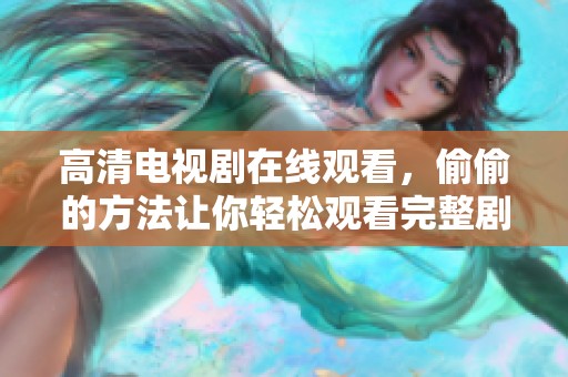 高清电视剧在线观看，偷偷的方法让你轻松观看完整剧集