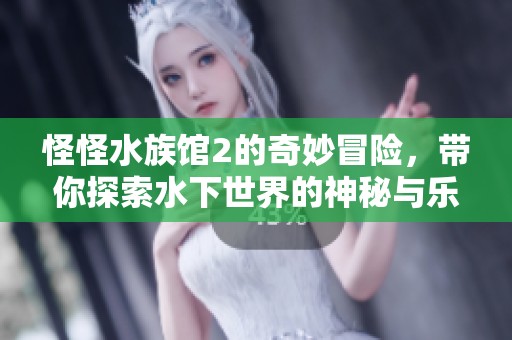 怪怪水族馆2的奇妙冒险，带你探索水下世界的神秘与乐趣