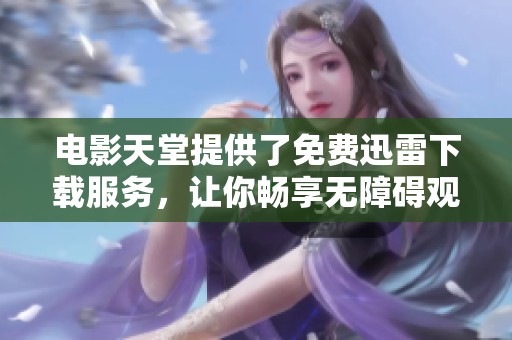 电影天堂提供了免费迅雷下载服务，让你畅享无障碍观看体验！
