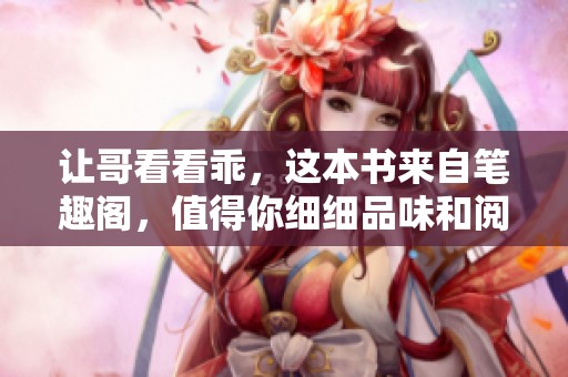让哥看看乖，这本书来自笔趣阁，值得你细细品味和阅读