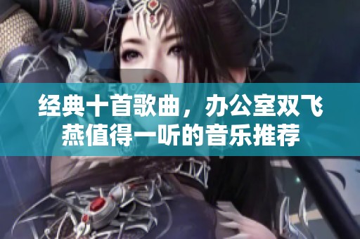 经典十首歌曲，办公室双飞燕值得一听的音乐推荐