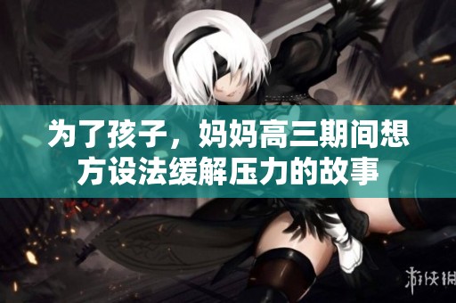 为了孩子，妈妈高三期间想方设法缓解压力的故事