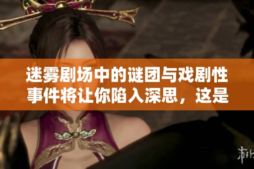 迷雾剧场中的谜团与戏剧性事件将让你陷入深思，这是一场不可错过的精彩表演。