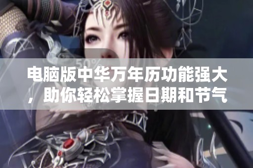 电脑版中华万年历功能强大，助你轻松掌握日期和节气信息