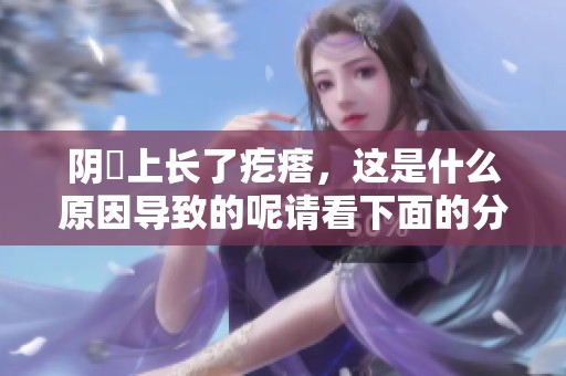 阴脣上长了疙瘩，这是什么原因导致的呢请看下面的分析
