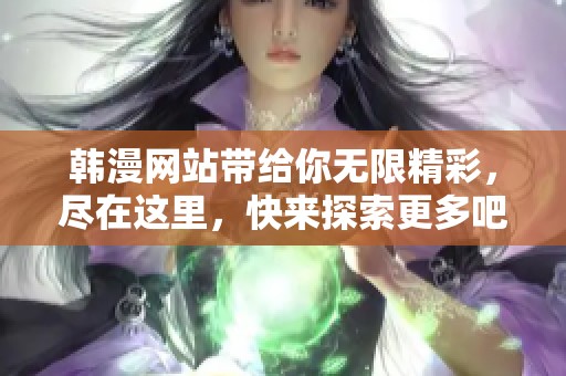 韩漫网站带给你无限精彩，尽在这里，快来探索更多吧！