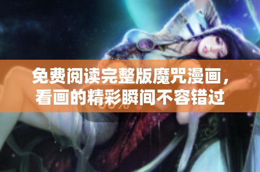 免费阅读完整版魔咒漫画，看画的精彩瞬间不容错过