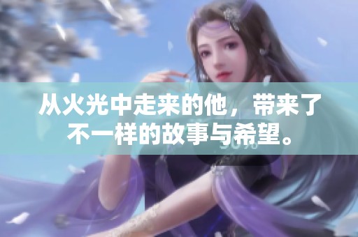 从火光中走来的他，带来了不一样的故事与希望。