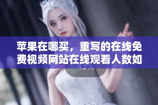 苹果在哪买，重写的在线免费视频网站在线观看人数如何呢