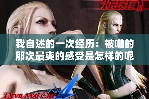 我自述的一次经历：被啪的那次最爽的感受是怎样的呢