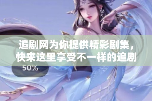 追剧网为你提供精彩剧集，快来这里享受不一样的追剧体验吧