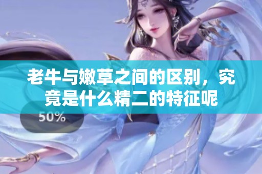 老牛与嫩草之间的区别，究竟是什么精二的特征呢