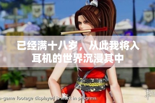 已经满十八岁，从此我将入耳机的世界沉浸其中