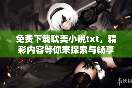 免费下载耽美小说txt，精彩内容等你来探索与畅享