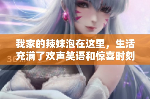 我家的辣妹泡在这里，生活充满了欢声笑语和惊喜时刻