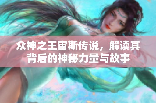 众神之王宙斯传说，解读其背后的神秘力量与故事