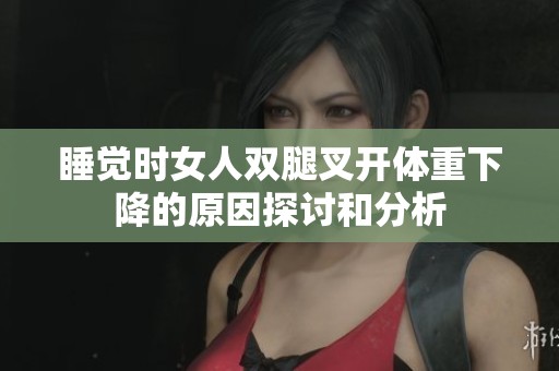 睡觉时女人双腿叉开体重下降的原因探讨和分析