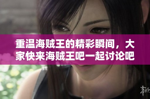 重温海贼王的精彩瞬间，大家快来海贼王吧一起讨论吧！