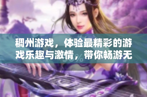稠州游戏，体验最精彩的游戏乐趣与激情，带你畅游无限可能的世界！