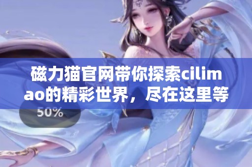 磁力猫官网带你探索cilimao的精彩世界，尽在这里等你发现！