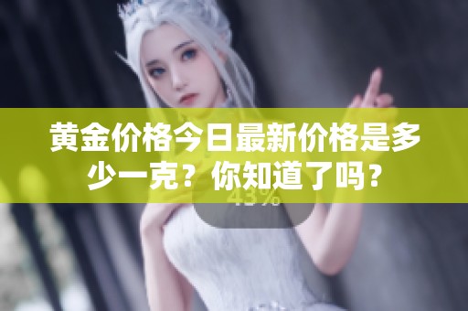 黄金价格今日最新价格是多少一克？你知道了吗？
