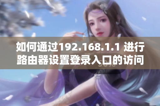 如何通过192.168.1.1 进行路由器设置登录入口的访问和操作指南