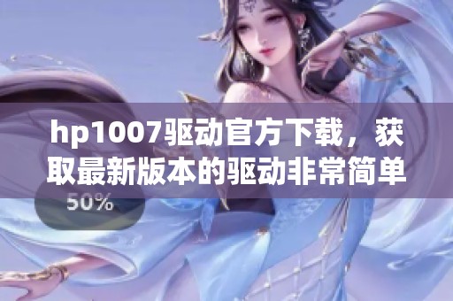 hp1007驱动官方下载，获取最新版本的驱动非常简单和方便